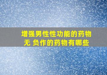 增强男性性功能的药物无 负作的药物有哪些